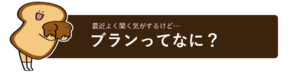 ブランってなに？ | 超低糖質ブランパン専門店Switch